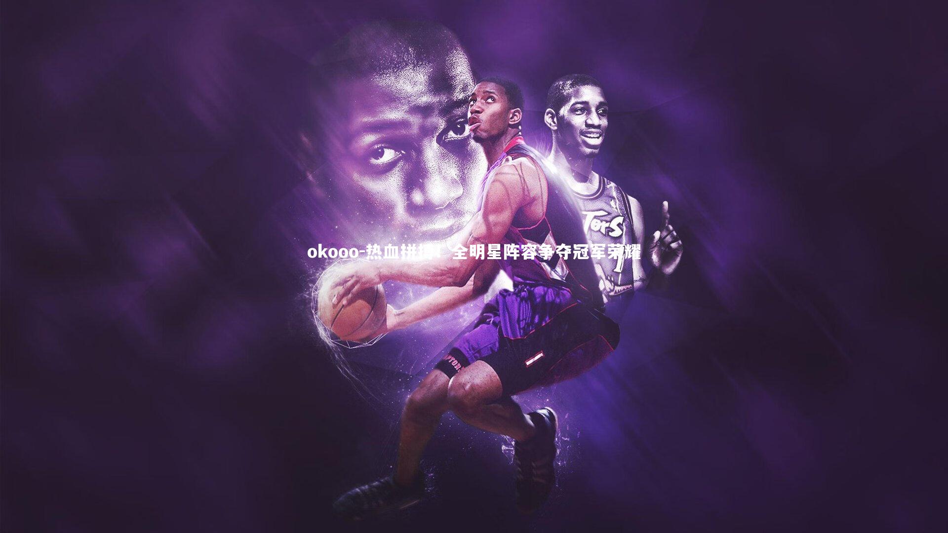 okooo-热血拼搏！全明星阵容争夺冠军荣耀