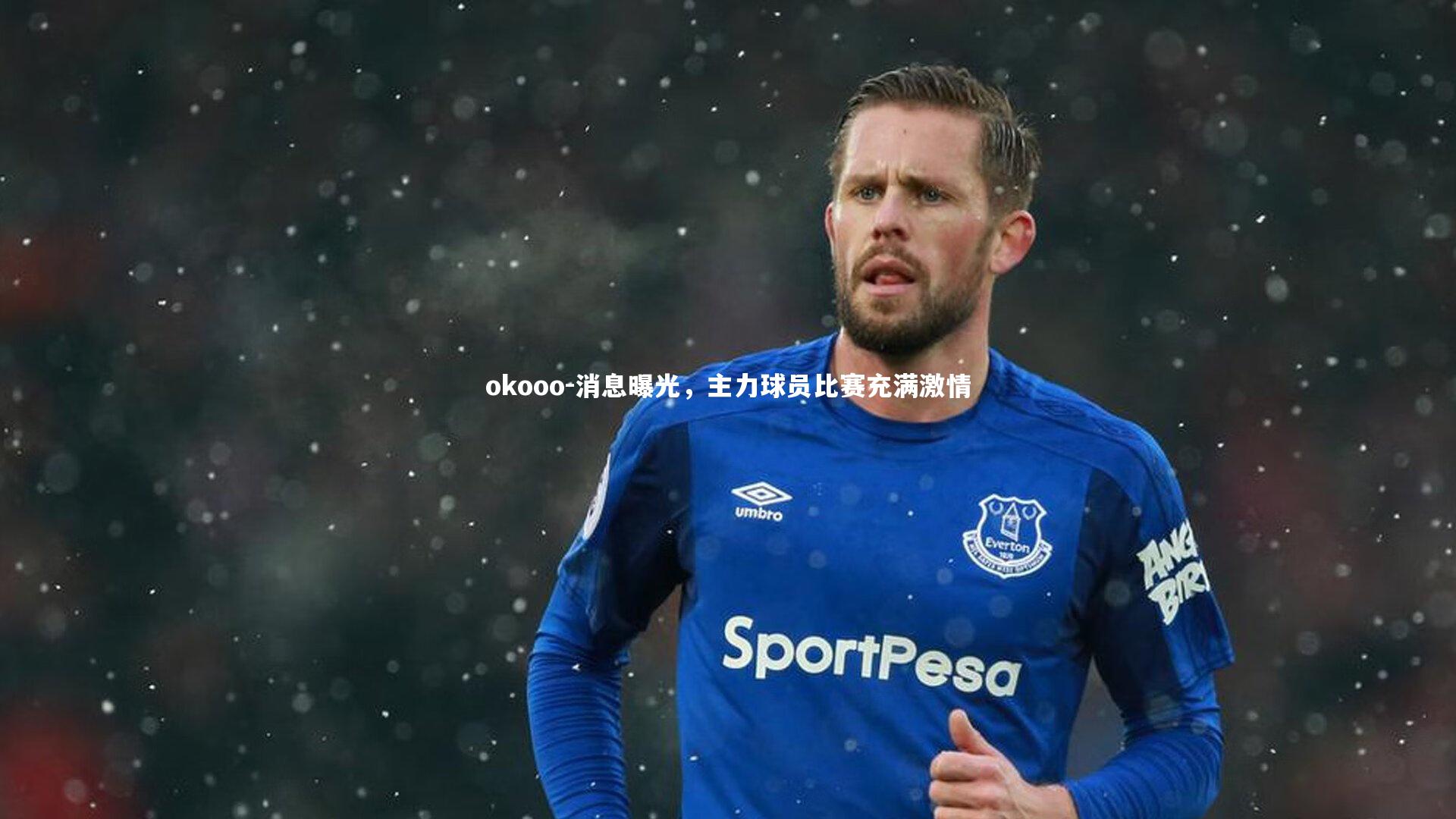 okooo-消息曝光，主力球员比赛充满激情