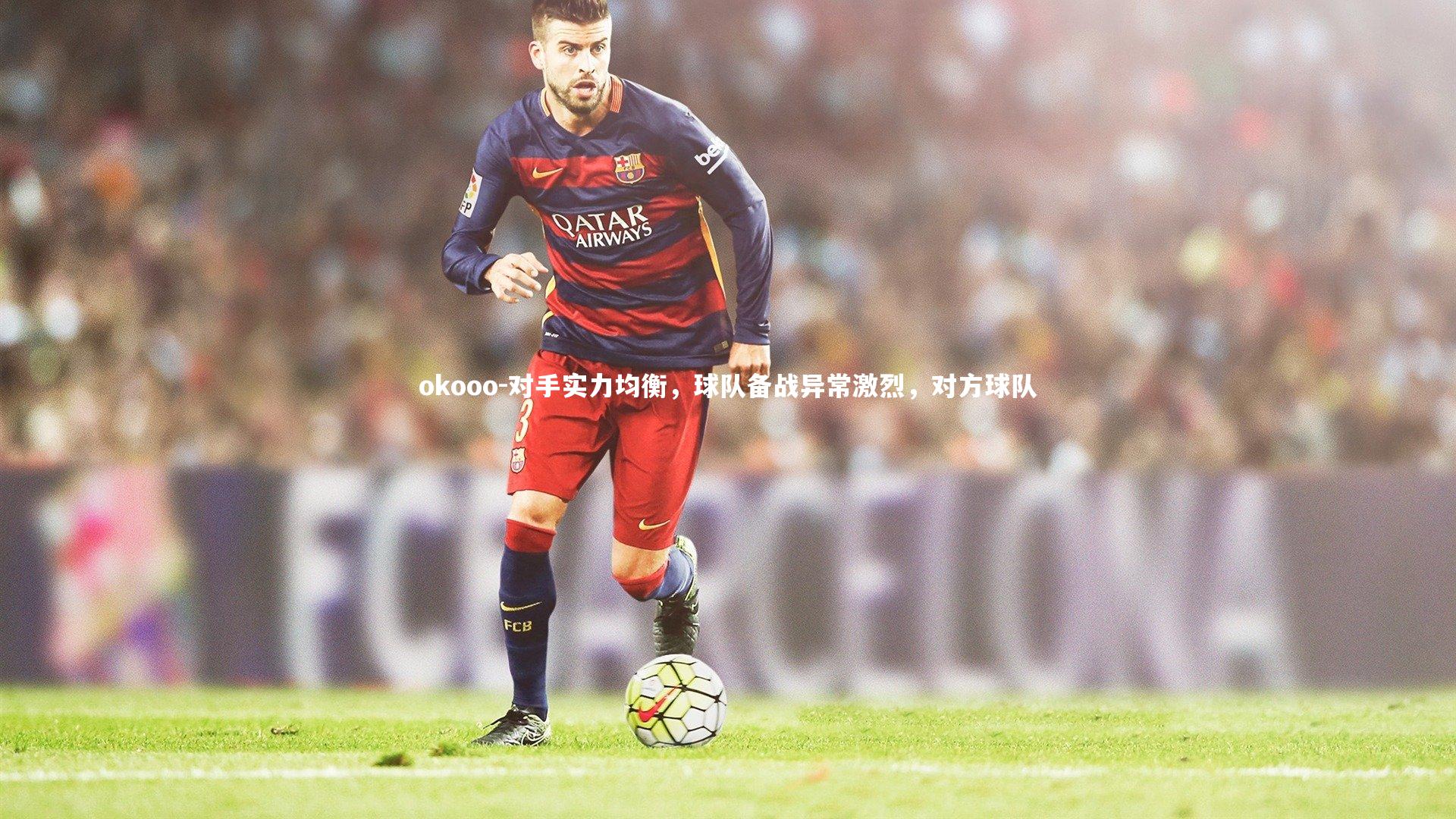 okooo-对手实力均衡，球队备战异常激烈，对方球队