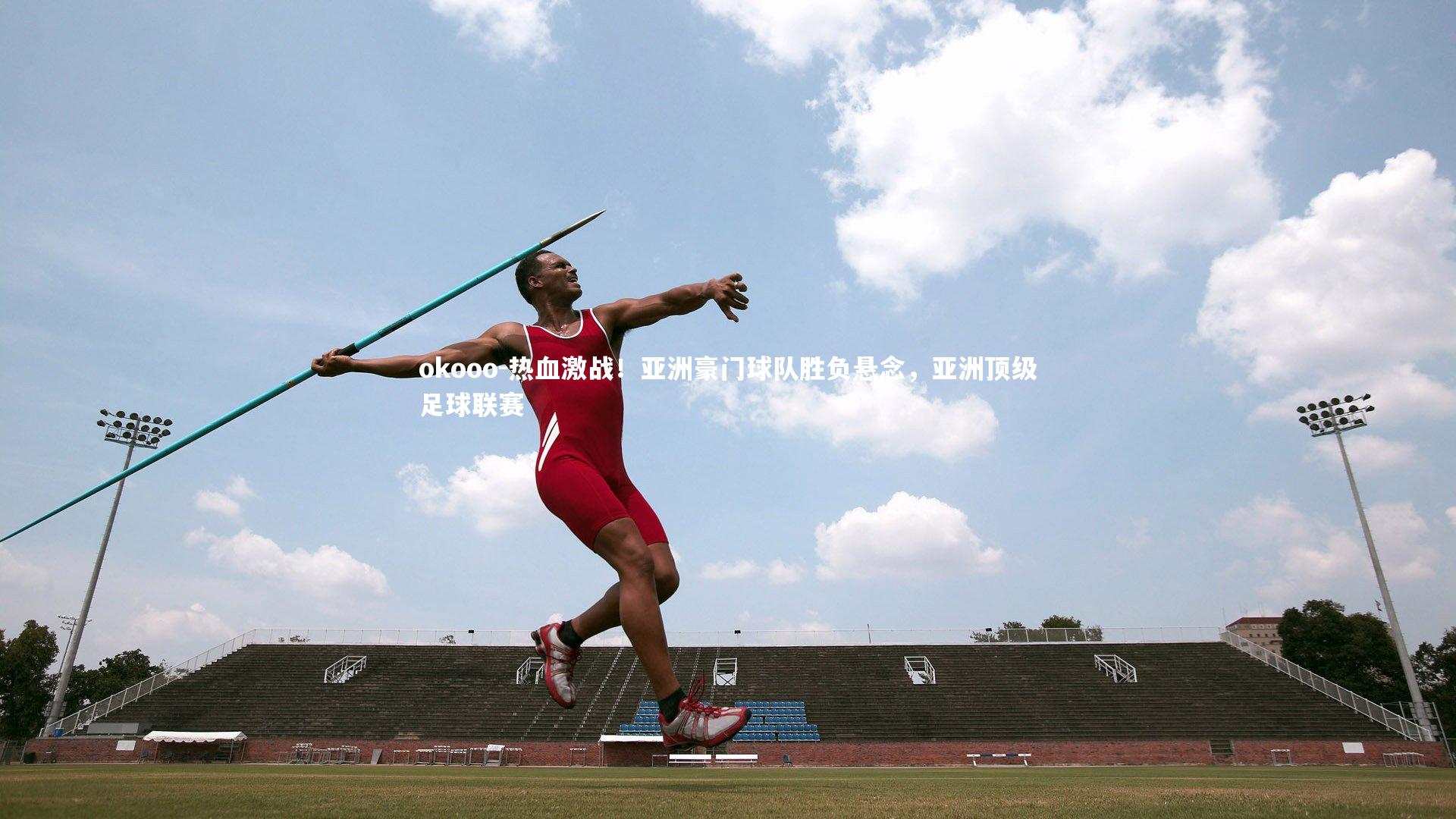 okooo-热血激战！亚洲豪门球队胜负悬念，亚洲顶级足球联赛