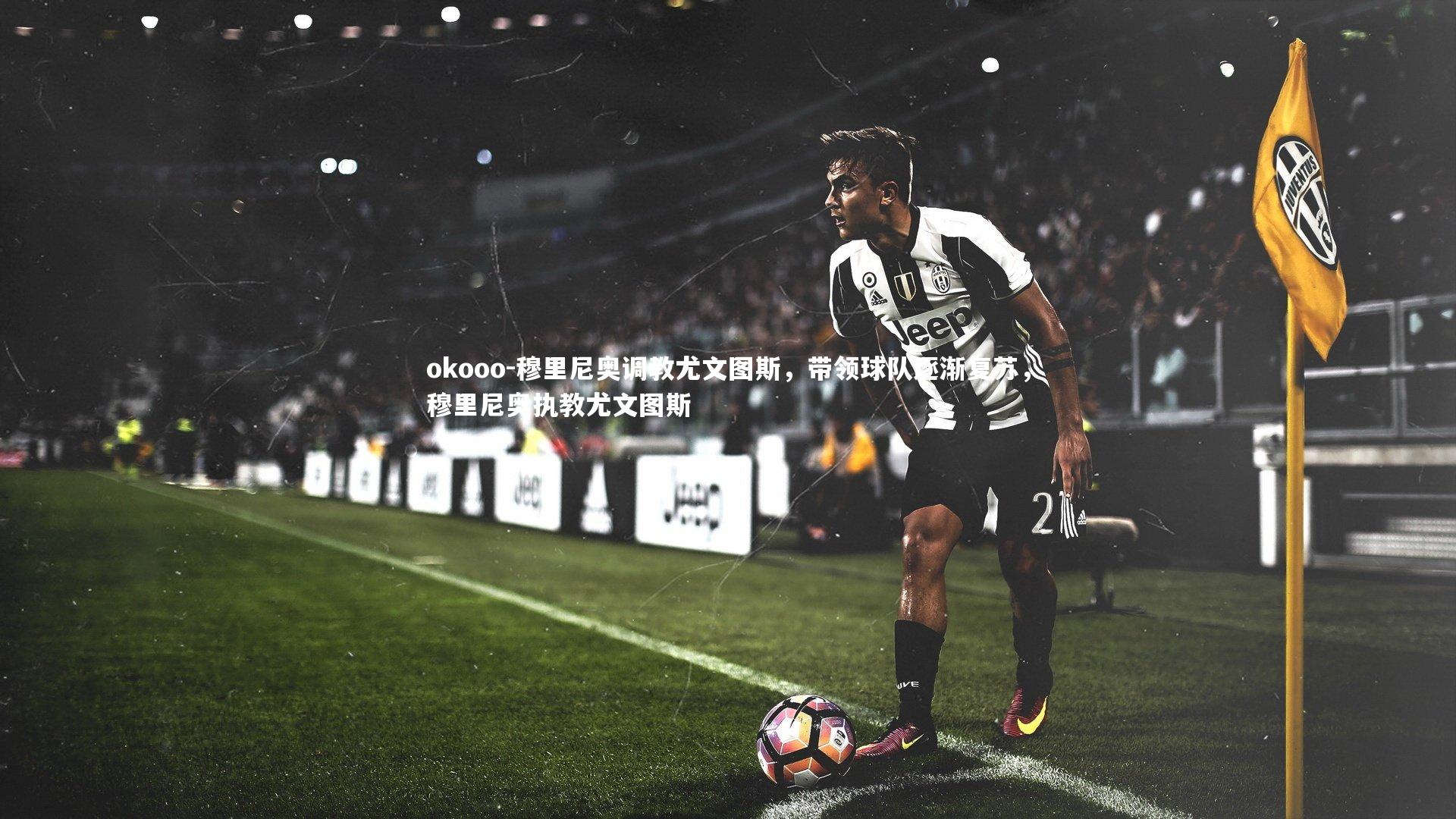 okooo-穆里尼奥调教尤文图斯，带领球队逐渐复苏，穆里尼奥执教尤文图斯