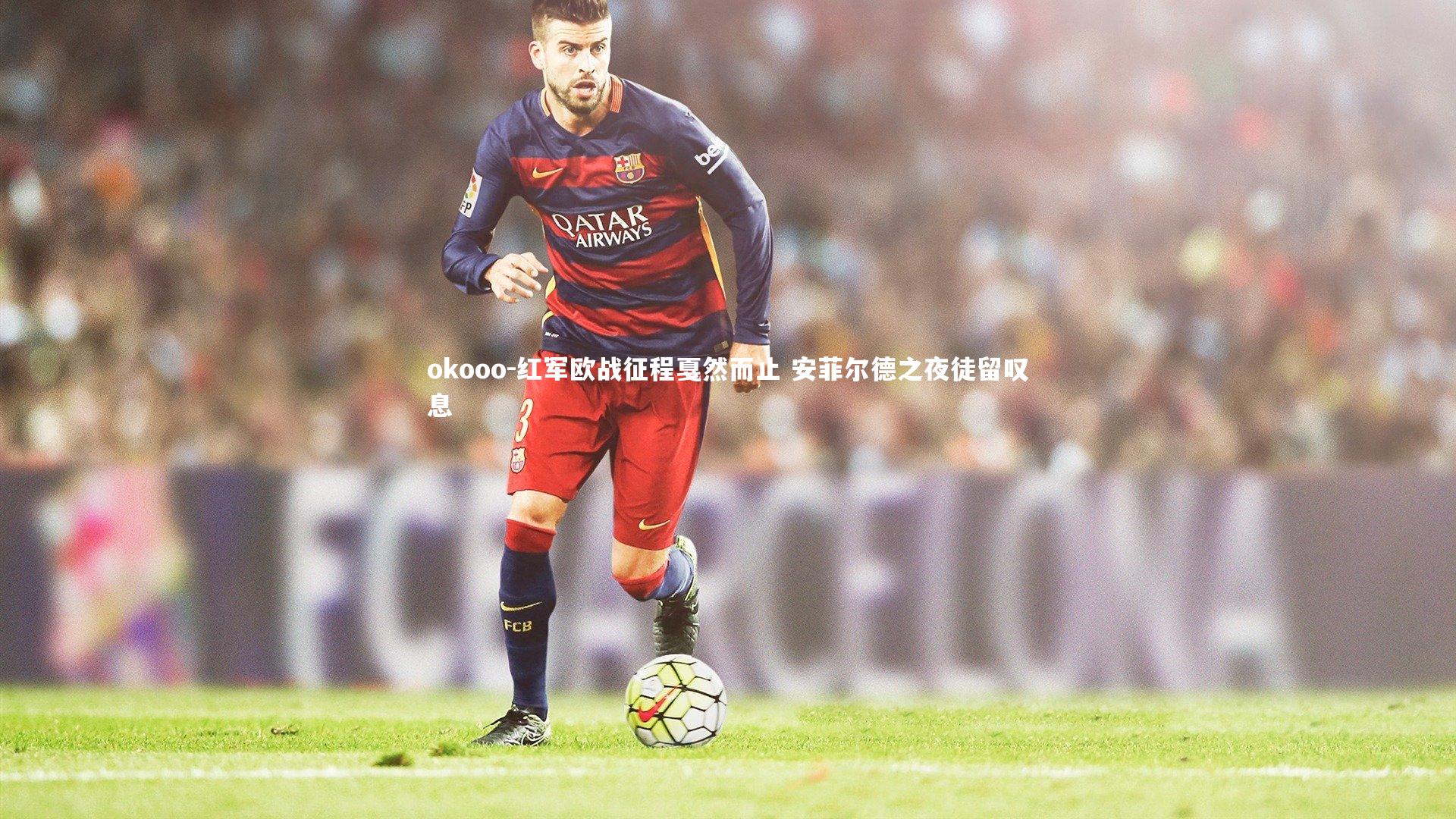 红军欧战征程戛然而止 安菲尔德之夜徒留叹息