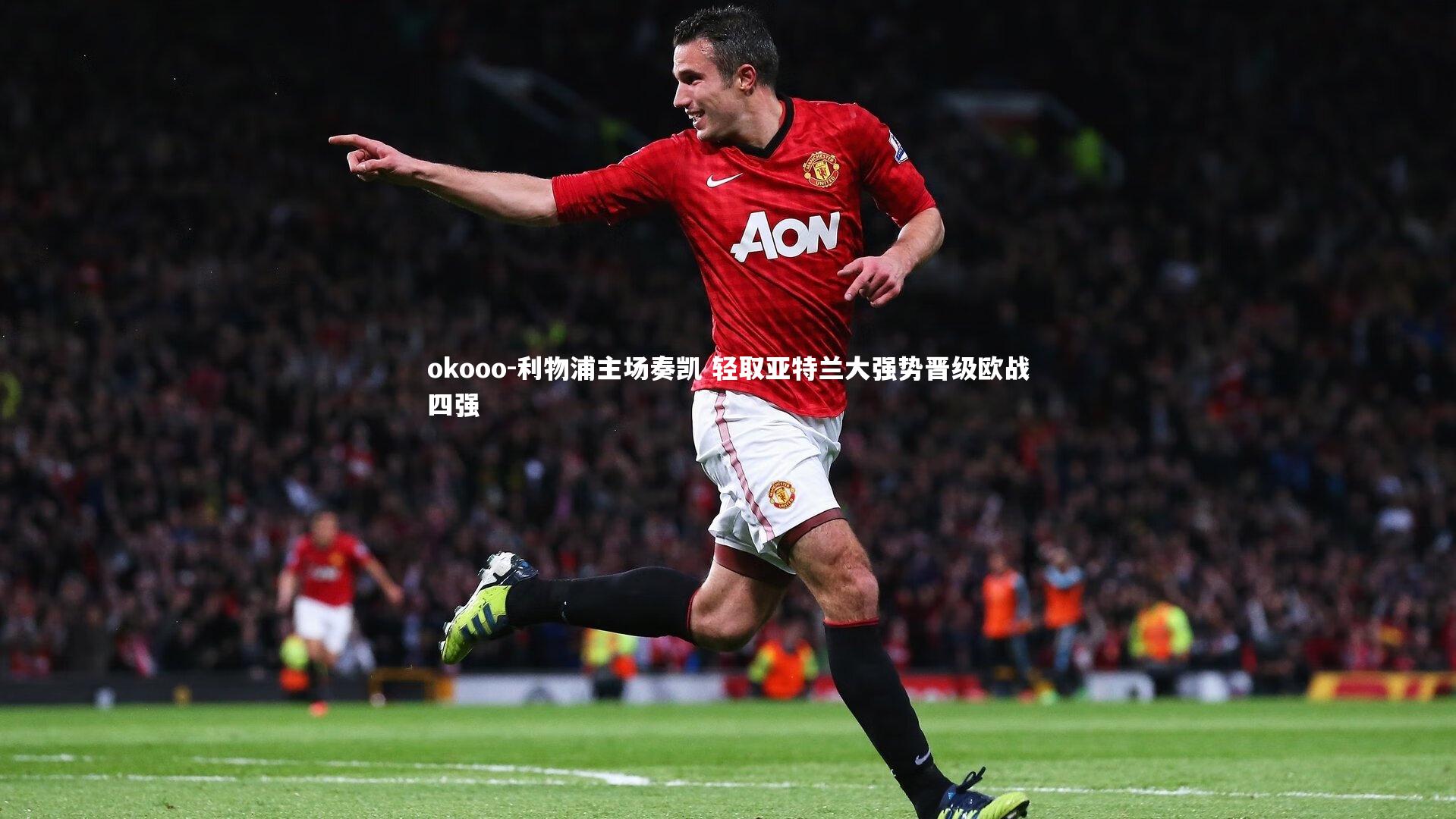 okooo-利物浦主场奏凯 轻取亚特兰大强势晋级欧战四强
