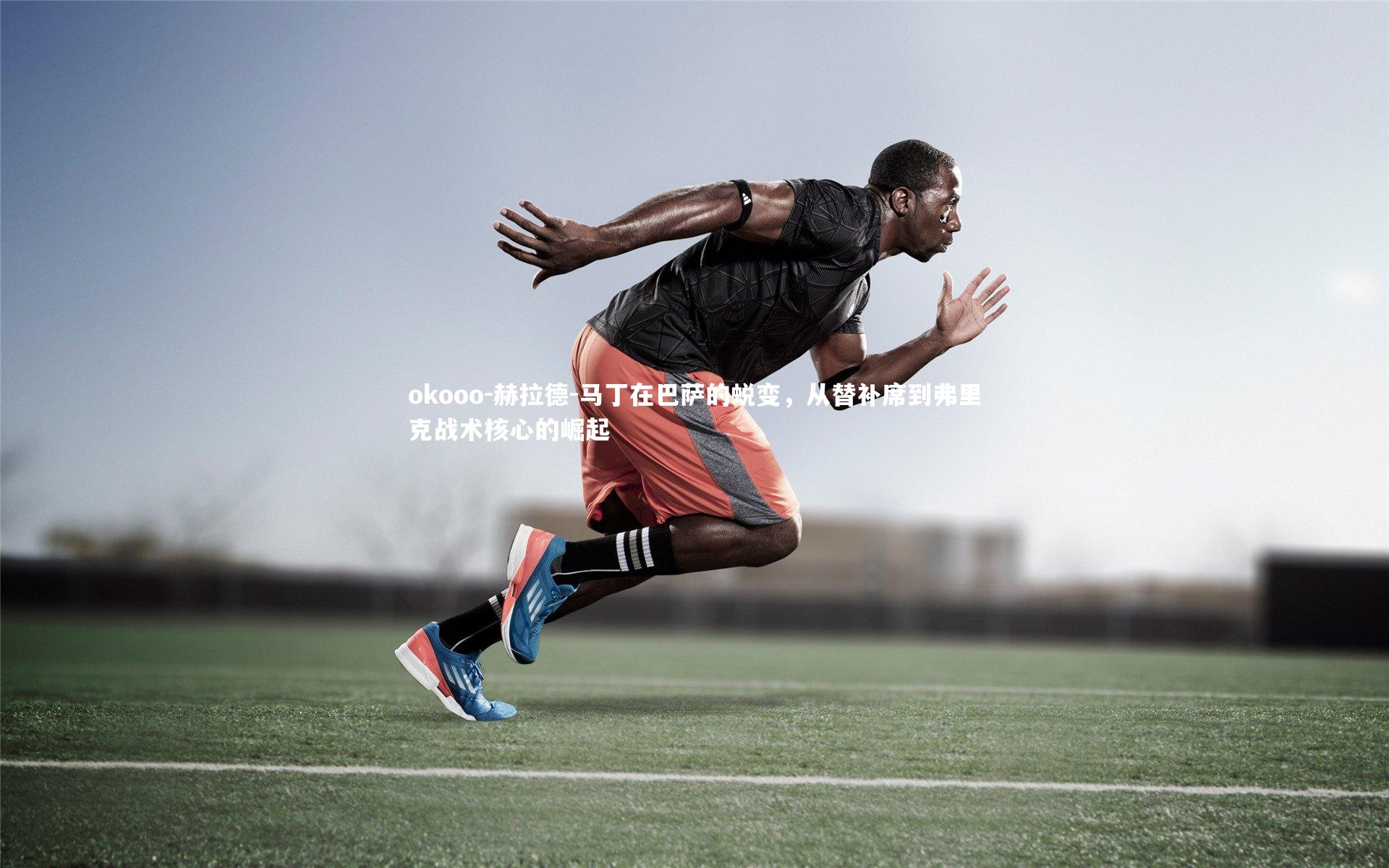 赫拉德-马丁在巴萨的蜕变，从替补席到弗里克战术核心的崛起