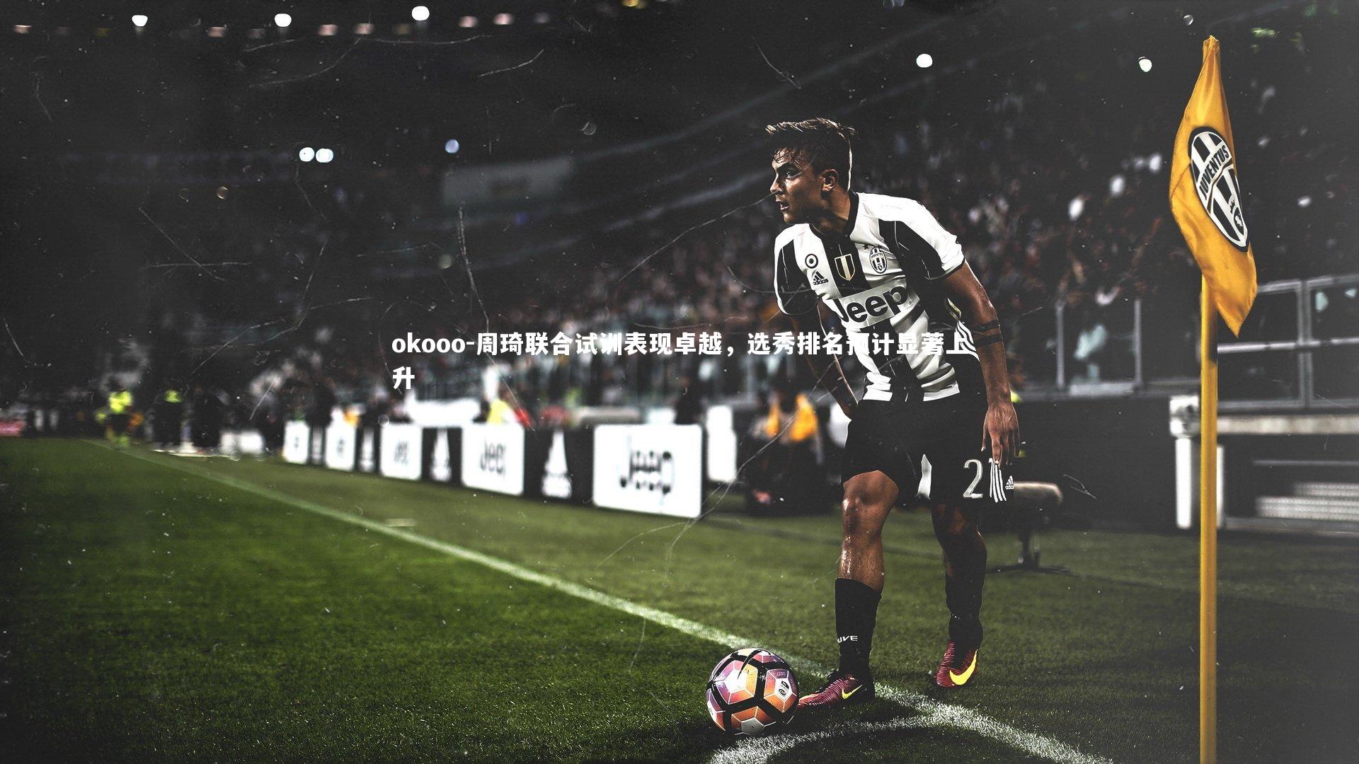 周琦联合试训表现卓越，选秀排名预计显著上升