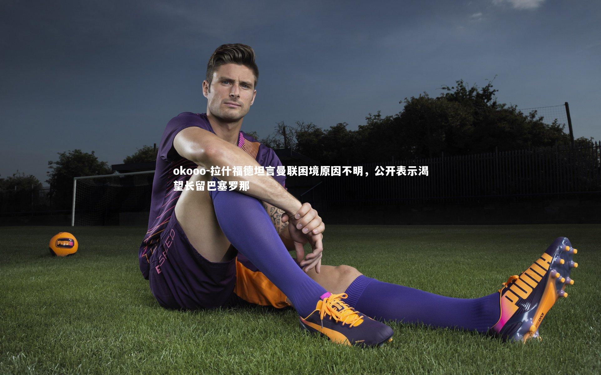 拉什福德坦言曼联困境原因不明，公开表示渴望长留巴塞罗那