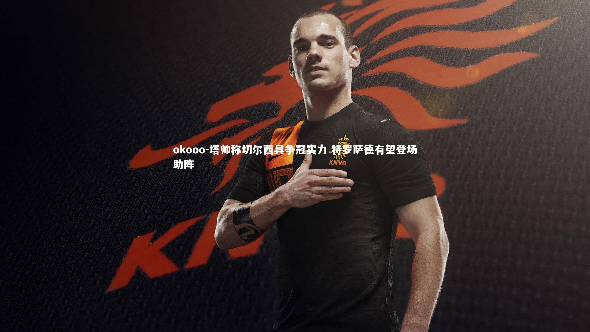 okooo-塔帅称切尔西具争冠实力 特罗萨德有望登场助阵