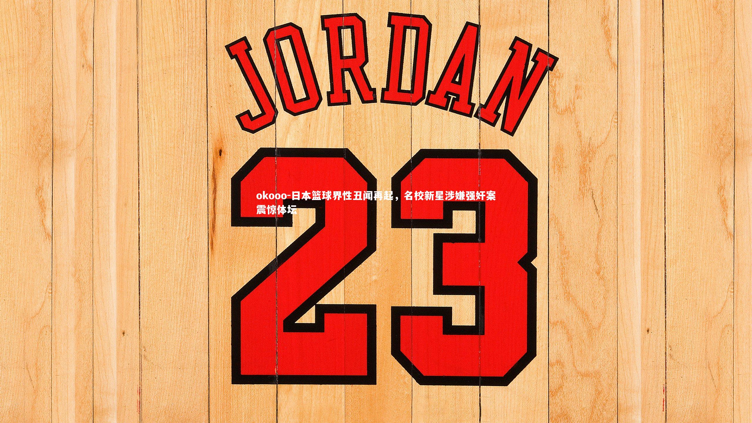 日本篮球界性丑闻再起，名校新星涉嫌强奸案震惊体坛