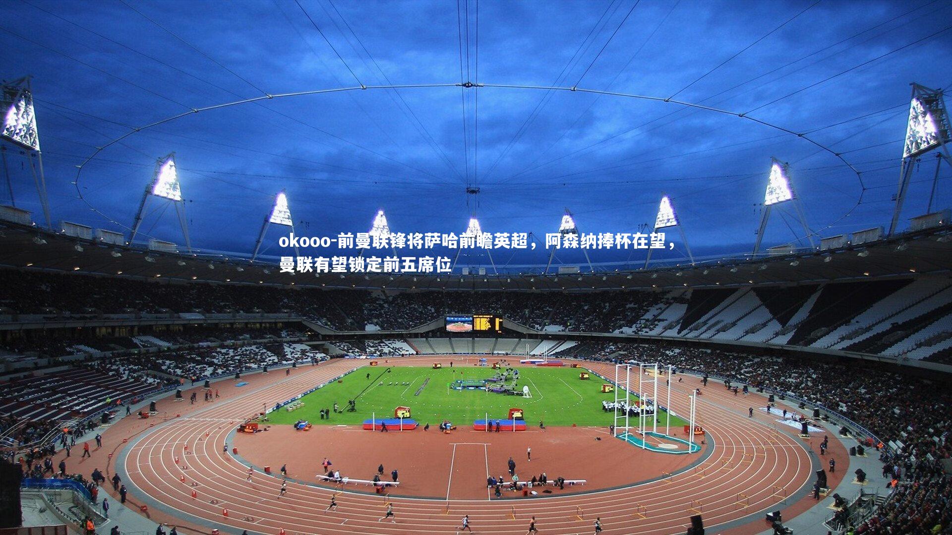 前曼联锋将萨哈前瞻英超,阿森纳捧杯在望,曼联有望锁定前五席位